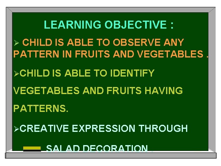LEARNING OBJECTIVE : CHILD IS ABLE TO OBSERVE ANY PATTERN IN FRUITS AND VEGETABLES.