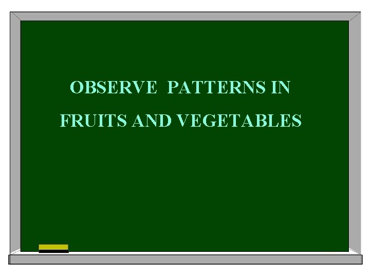 OBSERVE PATTERNS IN FRUITS AND VEGETABLES 