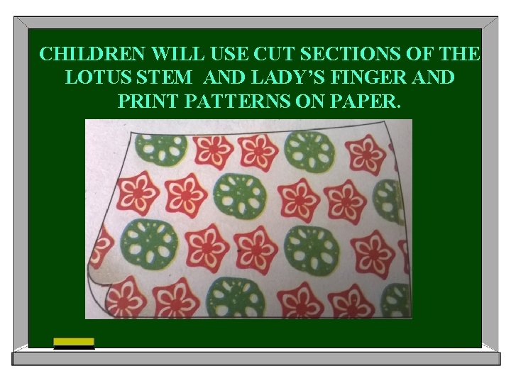 CHILDREN WILL USE CUT SECTIONS OF THE LOTUS STEM AND LADY’S FINGER AND PRINT