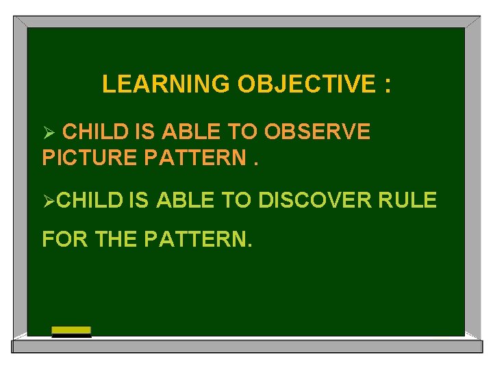 LEARNING OBJECTIVE : CHILD IS ABLE TO OBSERVE PICTURE PATTERN. Ø ØCHILD IS ABLE