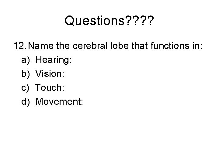 Questions? ? 12. Name the cerebral lobe that functions in: a) Hearing: b) Vision:
