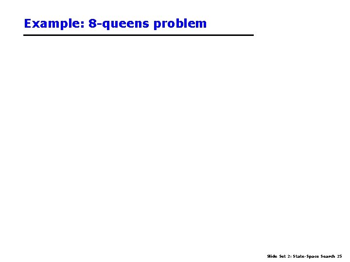 Example: 8 -queens problem Slide Set 2: State-Space Search 25 