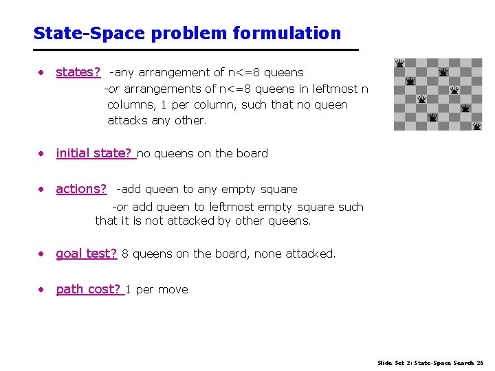 State-Space problem formulation • states? -any arrangement of n<=8 queens -or arrangements of n<=8