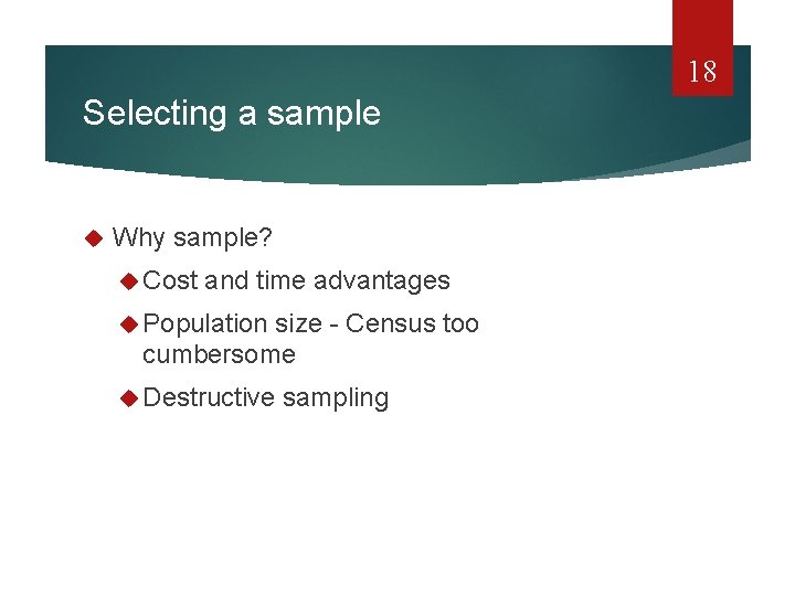 18 Selecting a sample Why sample? Cost and time advantages Population size - Census