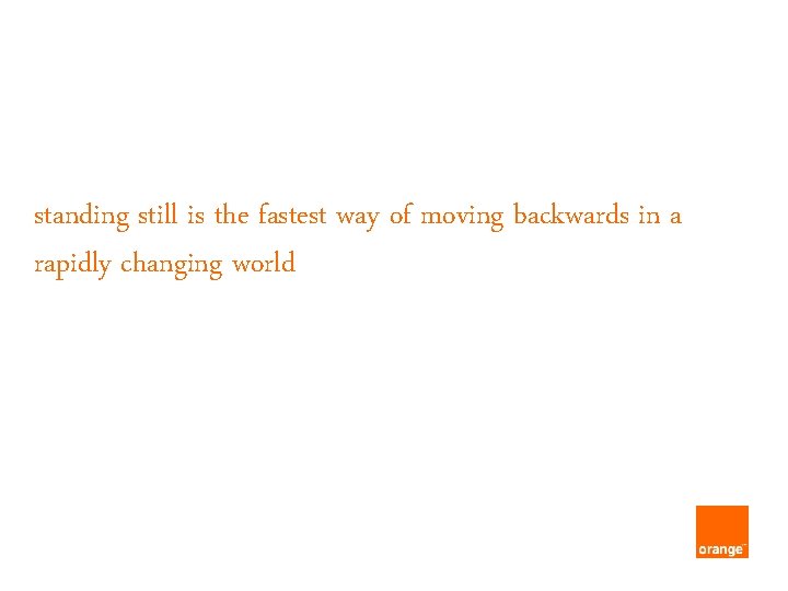 standing still is the fastest way of moving backwards in a rapidly changing world