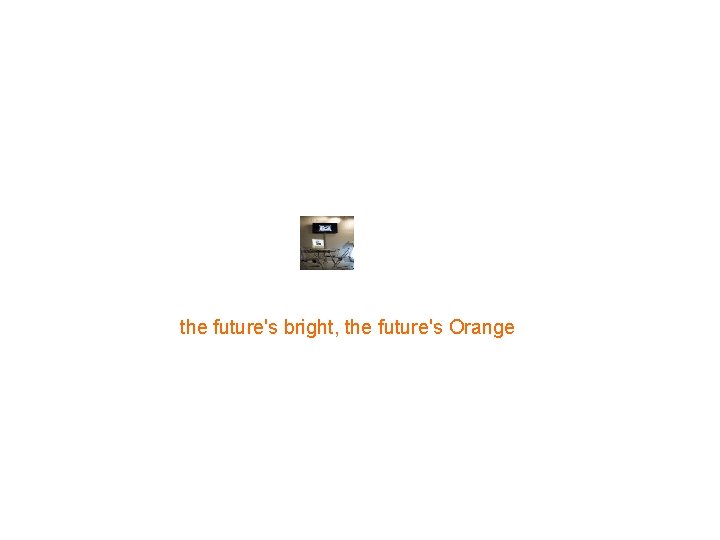 the future's bright, the future's Orange 