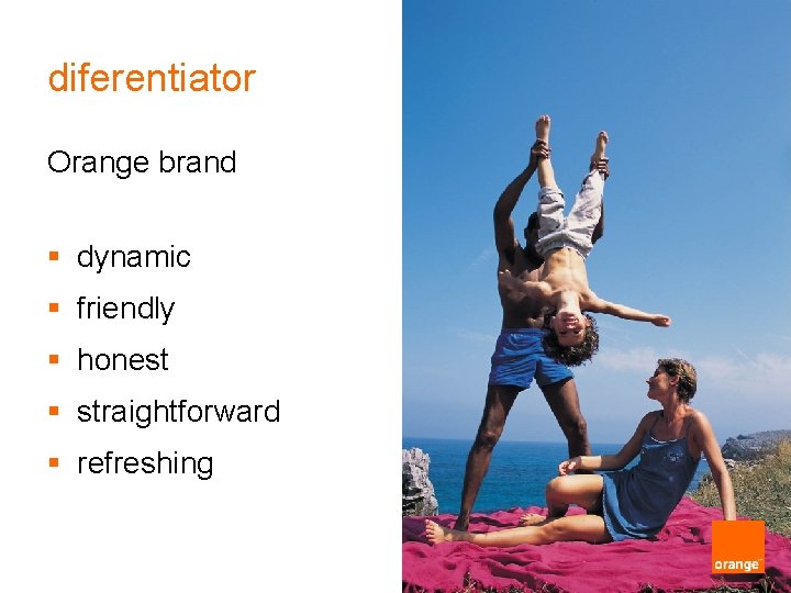 diferentiator Orange brand § dynamic § friendly § honest § straightforward § refreshing 