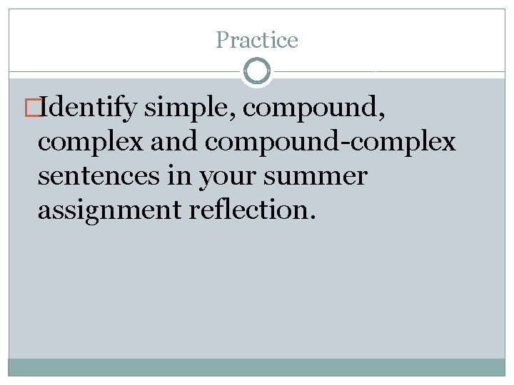 Practice �Identify simple, compound, complex and compound-complex sentences in your summer assignment reflection. 
