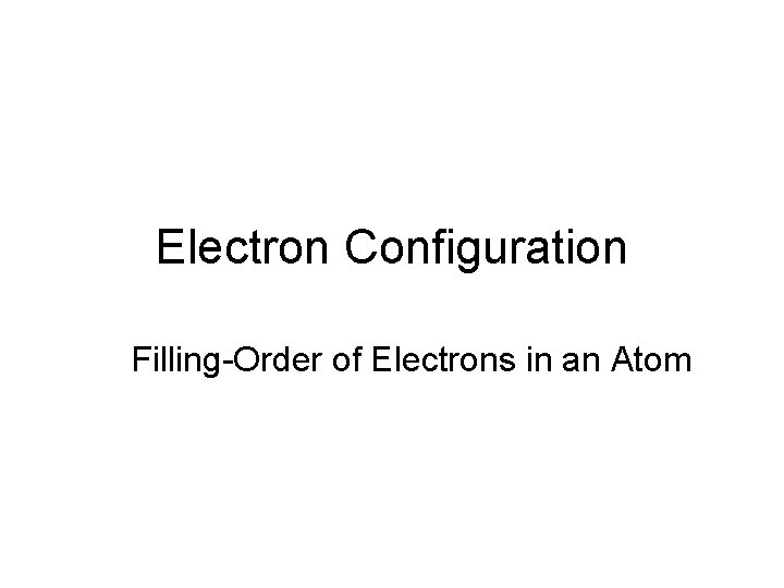 Electron Configuration Filling-Order of Electrons in an Atom  Electron Configuration Filling-Order of Electrons in an Atom