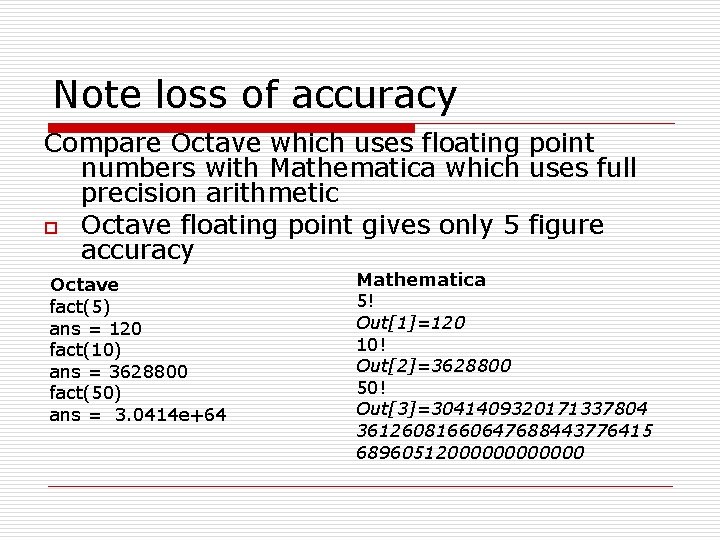 Note loss of accuracy Compare Octave which uses floating point numbers with Mathematica which