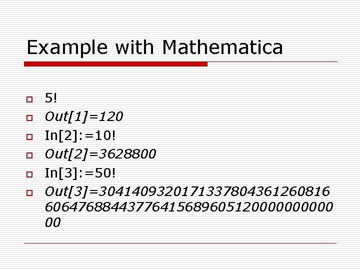 Example with Mathematica o o o 5! Out[1]=120 In[2]: =10! Out[2]=3628800 In[3]: =50! Out[3]=3041409320171337804361260816