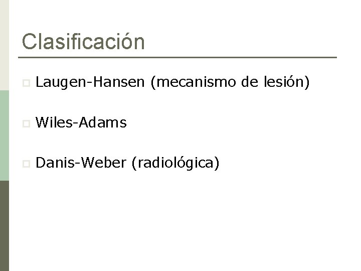 Clasificación p Laugen-Hansen (mecanismo de lesión) p Wiles-Adams p Danis-Weber (radiológica) 