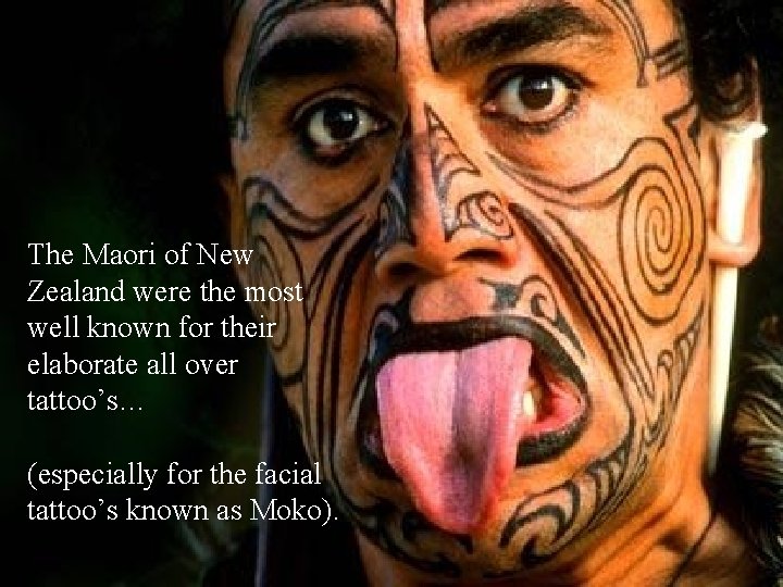 The Maori of New Zealand were the most well known for their elaborate all