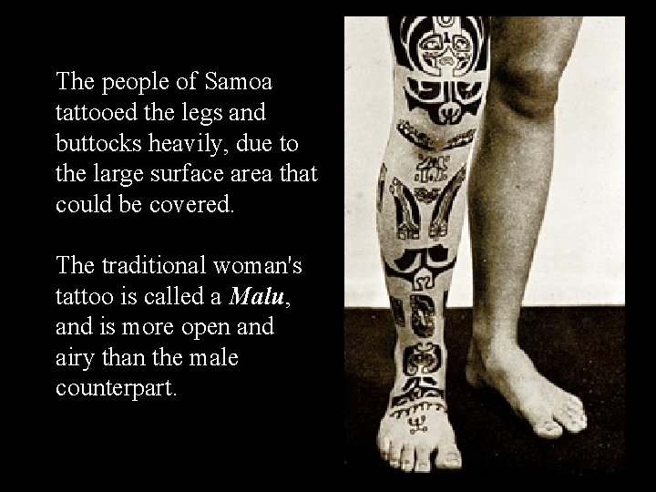 The people of Samoa tattooed the legs and buttocks heavily, due to the large