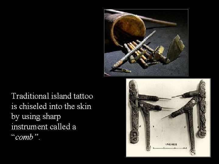 Traditional island tattoo is chiseled into the skin by using sharp instrument called a