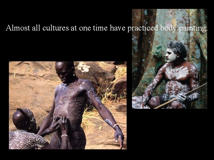 Almost all cultures at one time have practiced body painting. 