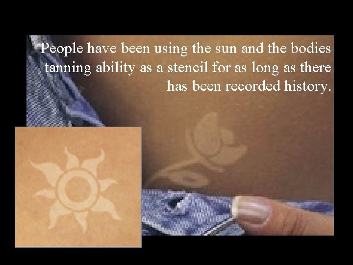 People have been using the sun and the bodies tanning ability as a stencil