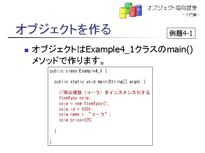 オブジェクトを作る n 例題4 -1 オブジェクトはExample 4_1クラスのmain() メソッドで作ります。 public class Example 4_1 { public static