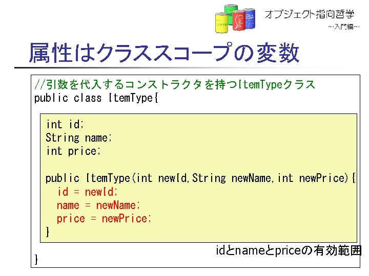 属性はクラススコープの変数 //引数を代入するコンストラクタを持つItem. Typeクラス public class Item. Type{ int id; String name; int price; public