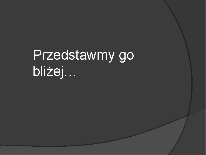 Przedstawmy go bliżej… 