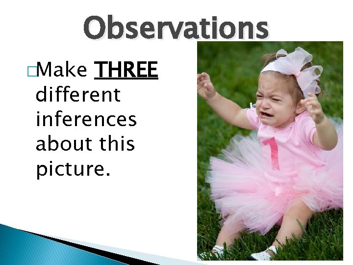 Observations �Make THREE different inferences about this picture. 