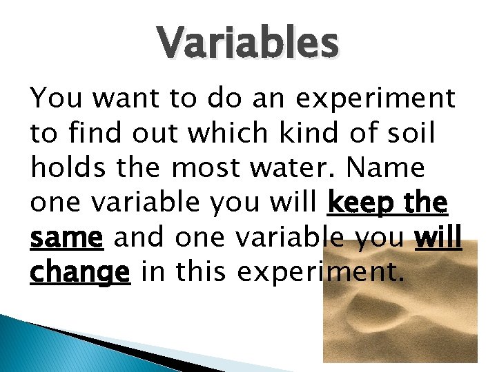Variables You want to do an experiment to find out which kind of soil