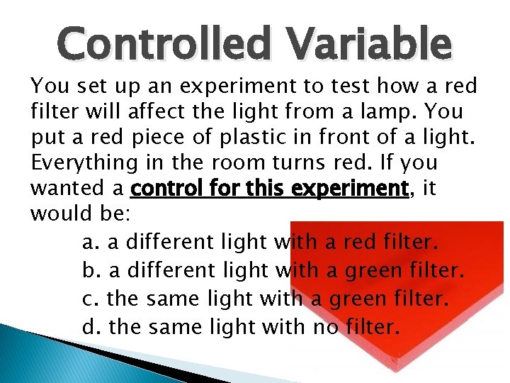 Controlled Variable You set up an experiment to test how a red filter will