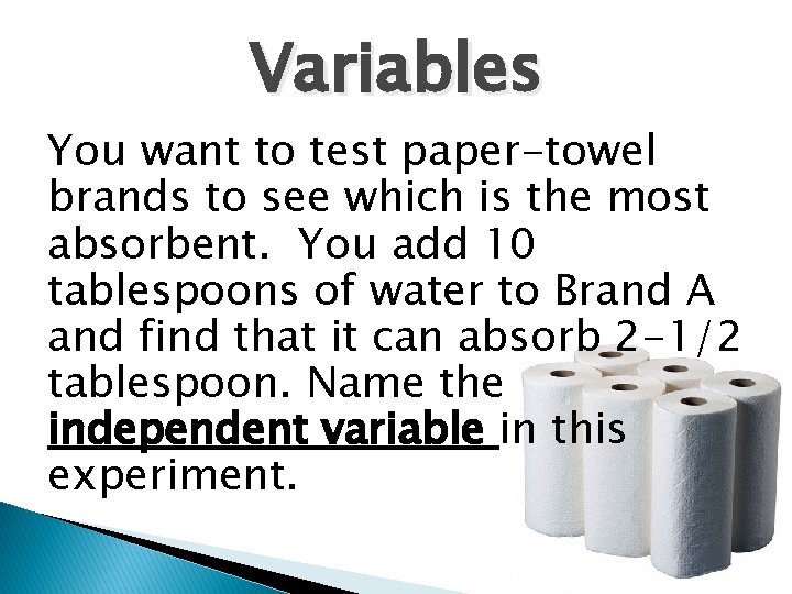 Variables You want to test paper-towel brands to see which is the most absorbent.