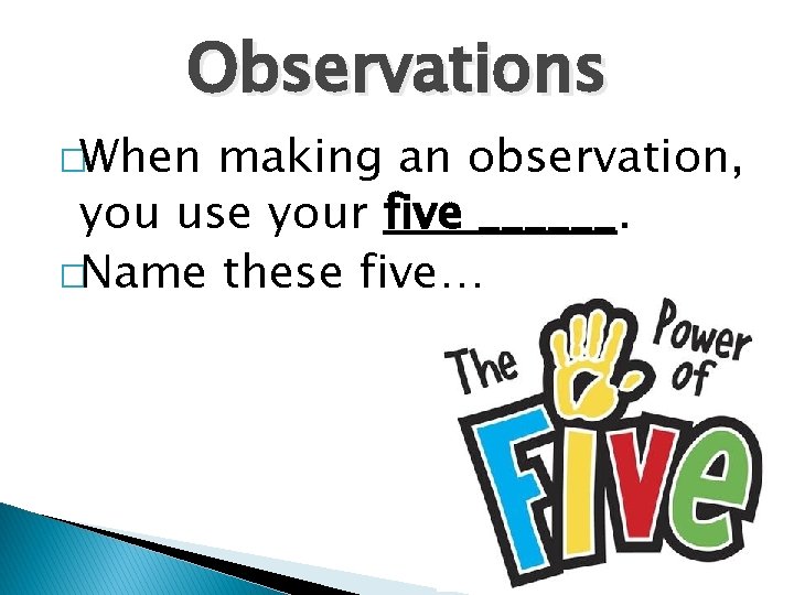 Observations �When making an observation, you use your five ______. �Name these five… 
