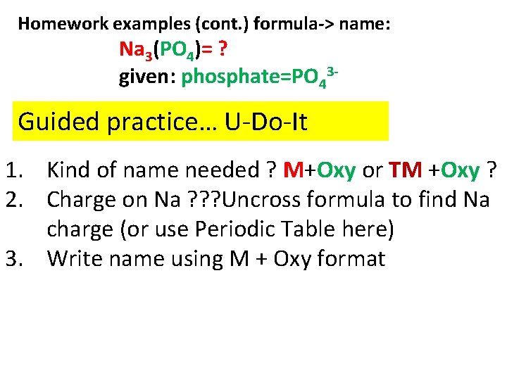 Homework examples (cont. ) formula-> name: Na 3(PO 4)= ? given: phosphate=PO 43 -