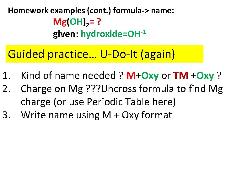 Homework examples (cont. ) formula-> name: Mg(OH)2= ? given: hydroxide=OH-1 Guided practice… U-Do-It (again)