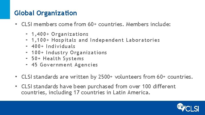 Global Organization • CLSI members come from 60+ countries. Members include: ⁃ ⁃ ⁃
