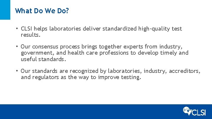 What Do We Do? • CLSI helps laboratories deliver standardized high-quality test results. •