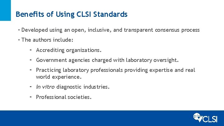 Benefits of Using CLSI Standards • Developed using an open, inclusive, and transparent consensus