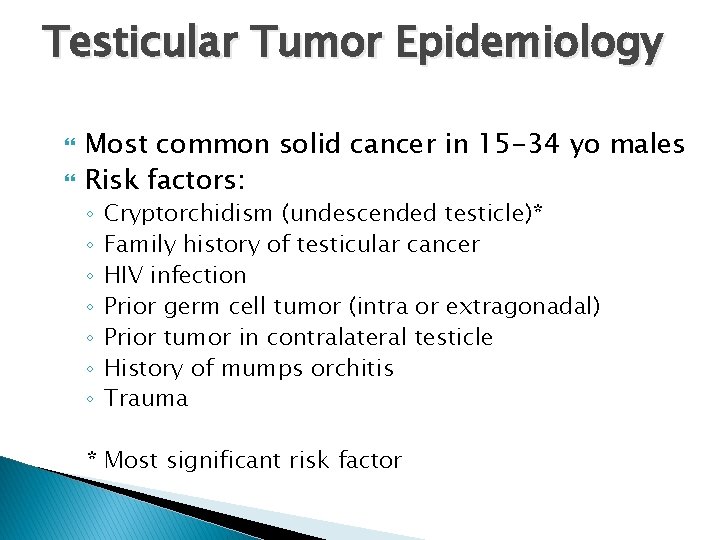 Testicular Tumor Epidemiology Most common solid cancer in 15 -34 yo males Risk factors: