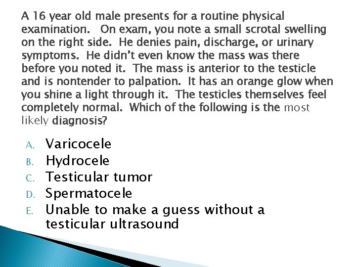 A 16 year old male presents for a routine physical examination. On exam, you