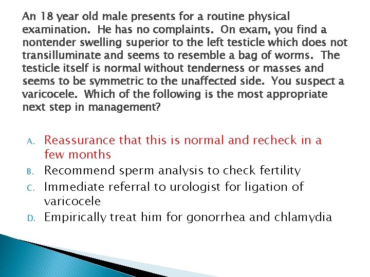 An 18 year old male presents for a routine physical examination. He has no