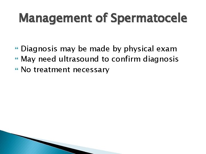 Management of Spermatocele Diagnosis may be made by physical exam May need ultrasound to