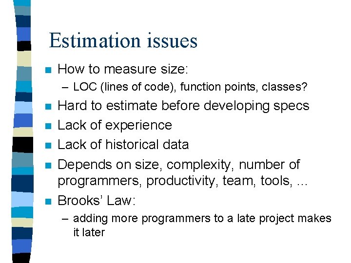 Estimation issues n How to measure size: – LOC (lines of code), function points,