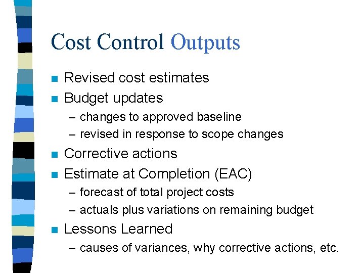 Cost Control Outputs n n Revised cost estimates Budget updates – changes to approved