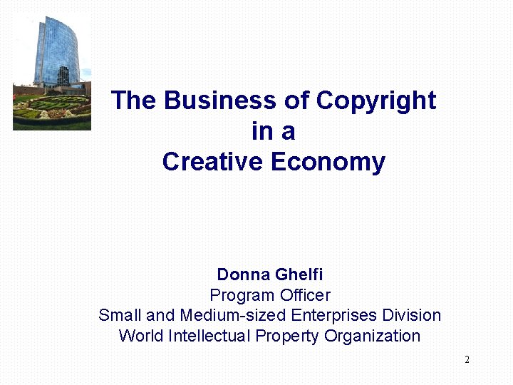 The Business of Copyright in a Creative Economy Donna Ghelfi Program Officer Small and