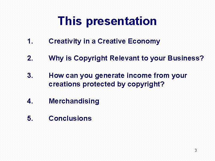 This presentation 1. Creativity in a Creative Economy 2. Why is Copyright Relevant to