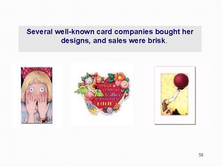 Several well-known card companies bought her designs, and sales were brisk. 59 