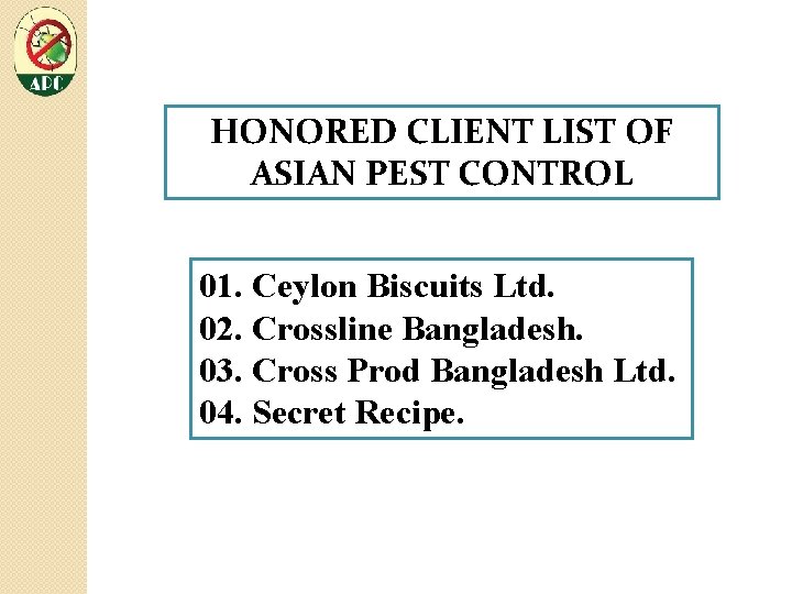 HONORED CLIENT LIST OF ASIAN PEST CONTROL 01. Ceylon Biscuits Ltd. 02. Crossline Bangladesh.