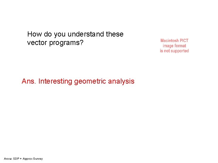 How do you understand these vector programs? Ans. Interesting geometric analysis Arora: SDP +