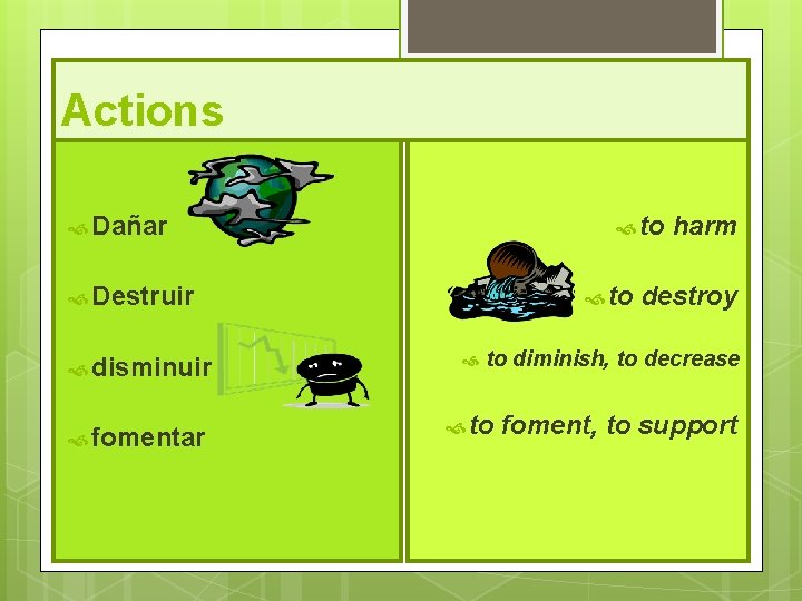 Actions Dañar to Destruir disminuir fomentar to harm destroy to diminish, to decrease to