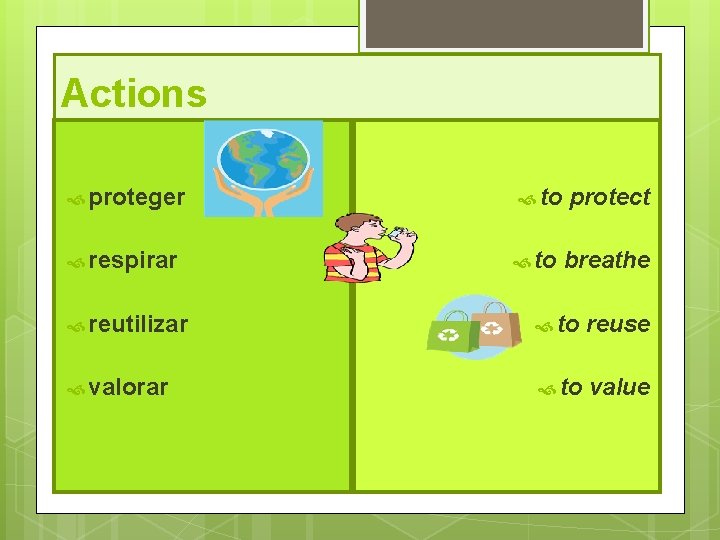 Actions proteger to protect respirar to breathe reutilizar to reuse valorar to value 