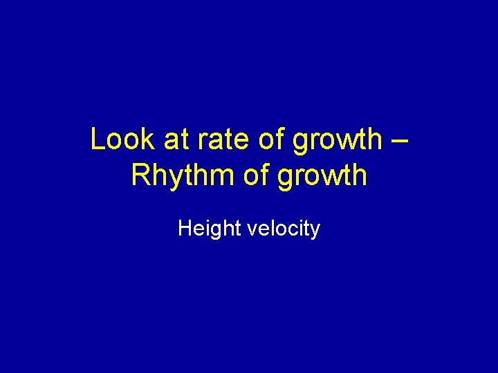 Look at rate of growth – Rhythm of growth Height velocity 