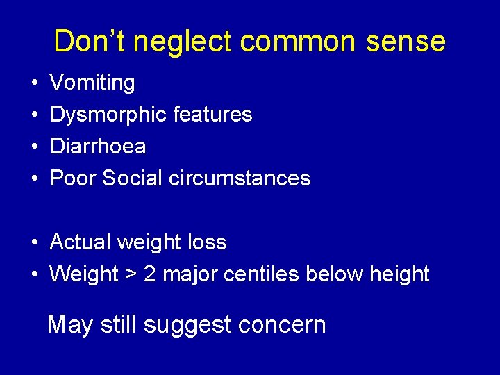 Don’t neglect common sense • • Vomiting Dysmorphic features Diarrhoea Poor Social circumstances •