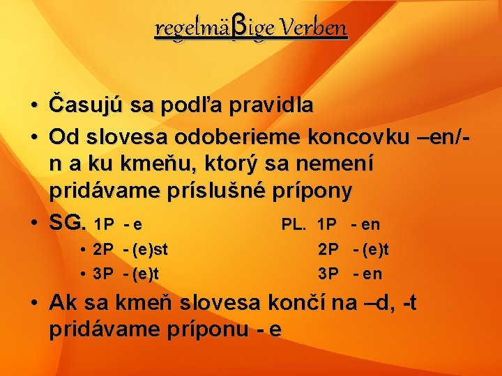 regelmäβige Verben • Časujú sa podľa pravidla • Od slovesa odoberieme koncovku –en/n a